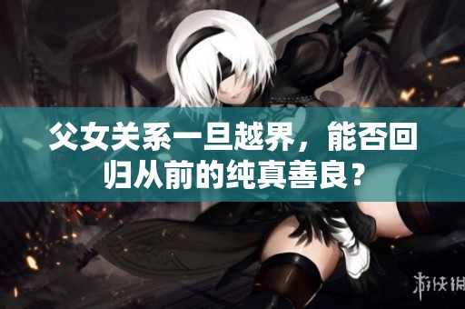 父女关系一旦越界，能否回归从前的纯真善良？