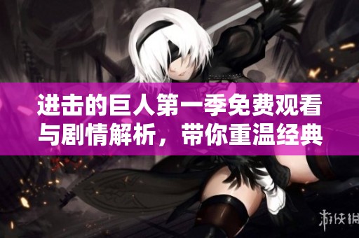 进击的巨人第一季免费观看与剧情解析，带你重温经典动漫魅力