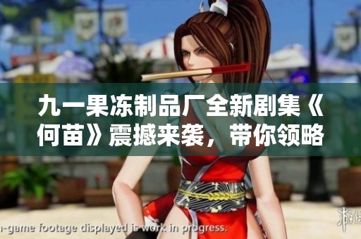 九一果冻制品厂全新剧集《何苗》震撼来袭，带你领略别样故事风情
