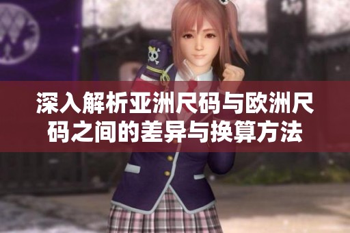 深入解析亚洲尺码与欧洲尺码之间的差异与换算方法