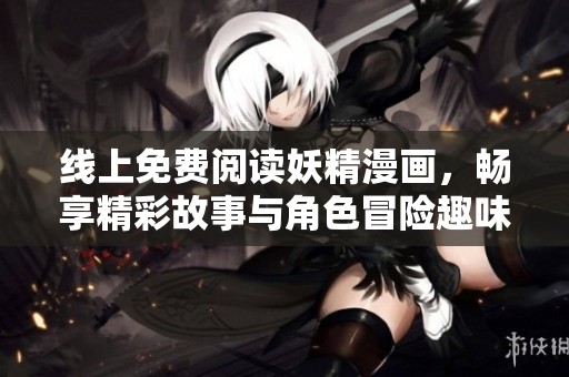线上免费阅读妖精漫画，畅享精彩故事与角色冒险趣味