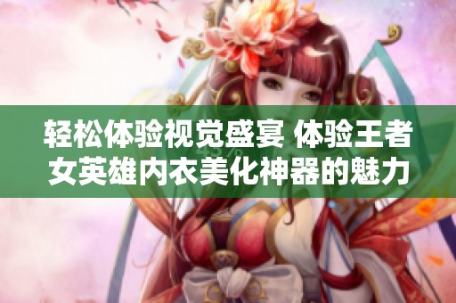 轻松体验视觉盛宴 体验王者女英雄内衣美化神器的魅力