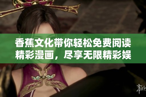 香蕉文化带你轻松免费阅读精彩漫画，尽享无限精彩娱乐体验