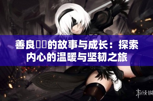 善良妺妺的故事与成长：探索内心的温暖与坚韧之旅