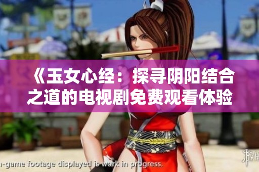 《玉女心经：探寻阴阳结合之道的电视剧免费观看体验》