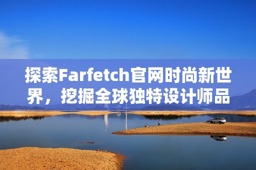 探索Farfetch官网时尚新世界，挖掘全球独特设计师品牌魅力。