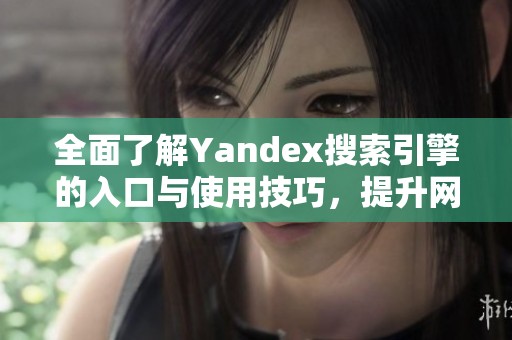 全面了解Yandex搜索引擎的入口与使用技巧，提升网络搜索体验