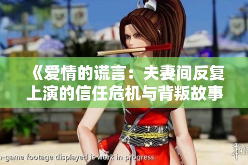 《爱情的谎言：夫妻间反复上演的信任危机与背叛故事》