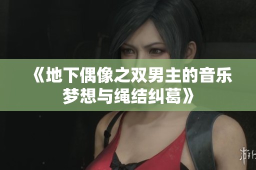《地下偶像之双男主的音乐梦想与绳结纠葛》