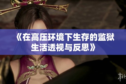 《在高压环境下生存的监狱生活透视与反思》
