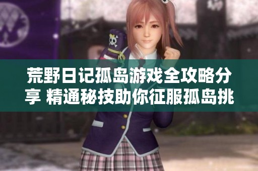 荒野日记孤岛游戏全攻略分享 精通秘技助你征服孤岛挑战