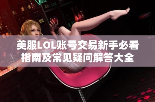 美服LOL账号交易新手必看指南及常见疑问解答大全