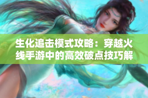 生化追击模式攻略：穿越火线手游中的高效破点技巧解析