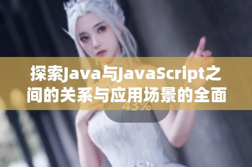 探索Java与JavaScript之间的关系与应用场景的全面分析与比较