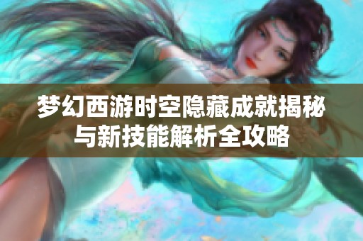 梦幻西游时空隐藏成就揭秘与新技能解析全攻略