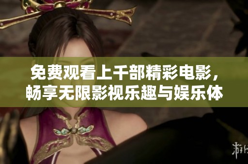 免费观看上千部精彩电影，畅享无限影视乐趣与娱乐体验