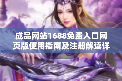 成品网站1688免费入口网页版使用指南及注册解读详细介绍