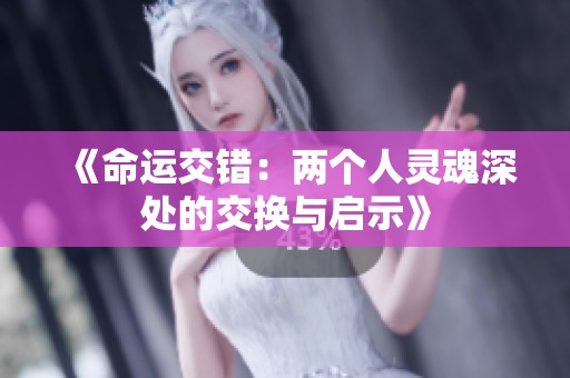 《命运交错：两个人灵魂深处的交换与启示》