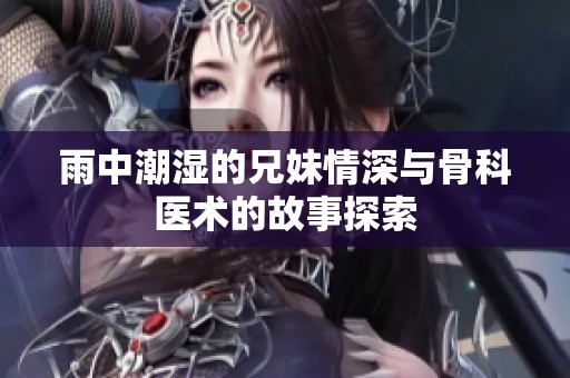 雨中潮湿的兄妹情深与骨科医术的故事探索