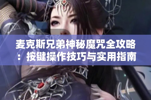 麦克斯兄弟神秘魔咒全攻略：按键操作技巧与实用指南解析