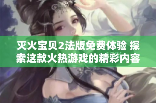 灭火宝贝2法版免费体验 探索这款火热游戏的精彩内容与玩法