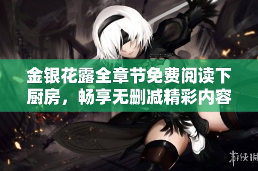 金银花露全章节免费阅读下厨房，畅享无删减精彩内容新体验