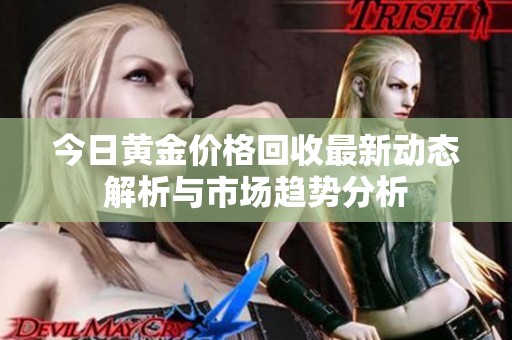 今日黄金价格回收最新动态解析与市场趋势分析