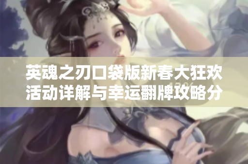 英魂之刃口袋版新春大狂欢活动详解与幸运翻牌攻略分享