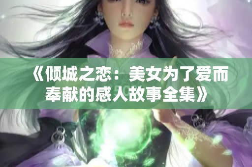 《倾城之恋：美女为了爱而奉献的感人故事全集》