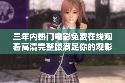 三年内热门电影免费在线观看高清完整版满足你的观影欲望