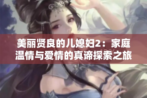 美丽贤良的儿媳妇2：家庭温情与爱情的真谛探索之旅