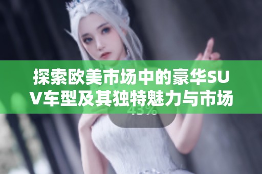 探索欧美市场中的豪华SUV车型及其独特魅力与市场表现