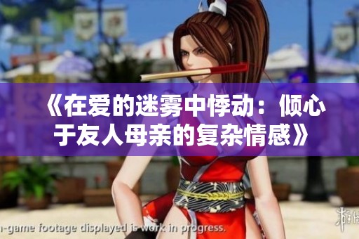 《在爱的迷雾中悸动：倾心于友人母亲的复杂情感》