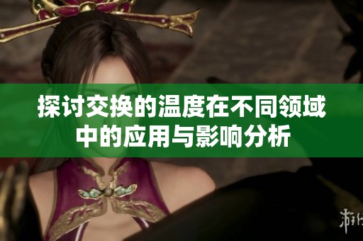 探讨交换的温度在不同领域中的应用与影响分析