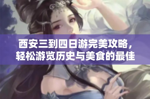 西安三到四日游完美攻略，轻松游览历史与美食的最佳线路
