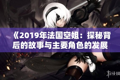 《2019年法国空姐：探秘背后的故事与主要角色的发展》
