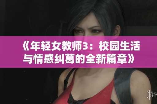 《年轻女教师3：校园生活与情感纠葛的全新篇章》