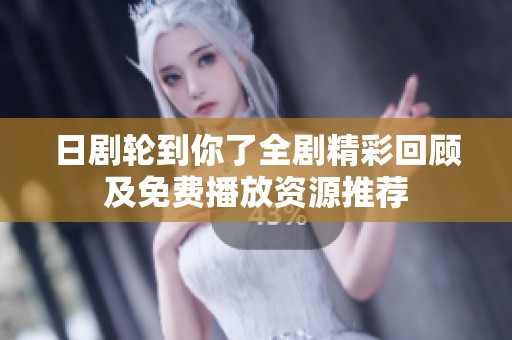 日剧轮到你了全剧精彩回顾及免费播放资源推荐