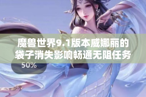 魔兽世界9.1版本威娜丽的袋子消失影响畅通无阻任务完成情况