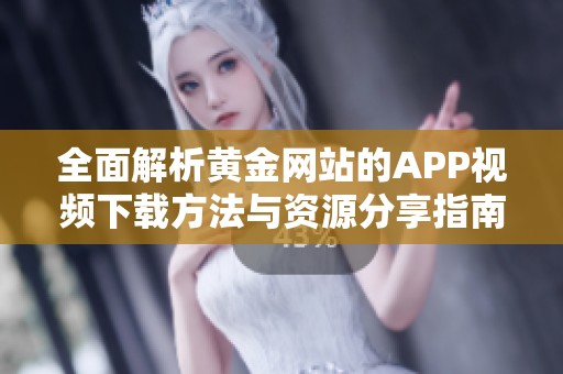 全面解析黄金网站的APP视频下载方法与资源分享指南