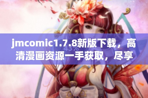 jmcomic1.7.8新版下载，高清漫画资源一手获取，尽享无限乐趣