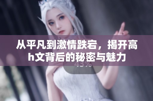 从平凡到激情跌宕，揭开高h文背后的秘密与魅力