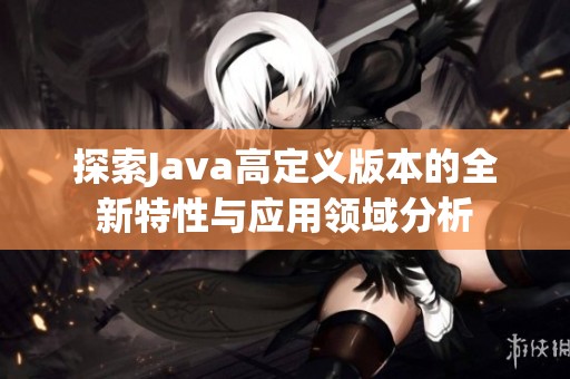 探索Java高定义版本的全新特性与应用领域分析