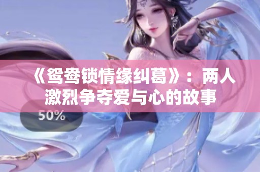 《鸳鸯锁情缘纠葛》：两人激烈争夺爱与心的故事