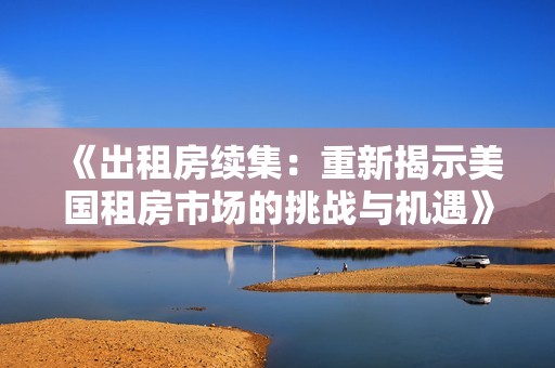 《出租房续集：重新揭示美国租房市场的挑战与机遇》