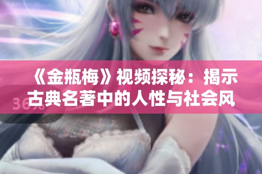 《金瓶梅》视频探秘：揭示古典名著中的人性与社会风貌