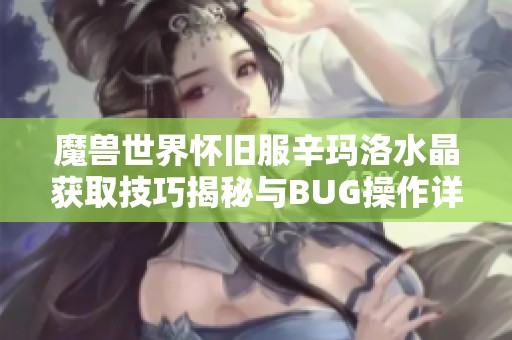 魔兽世界怀旧服辛玛洛水晶获取技巧揭秘与BUG操作详解