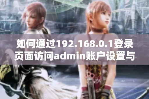 如何通过192.168.0.1登录页面访问admin账户设置与管理教程
