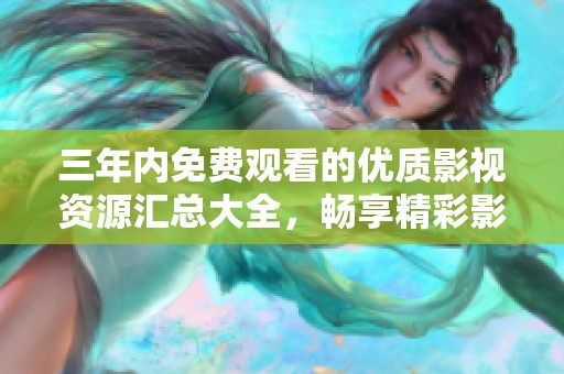 三年内免费观看的优质影视资源汇总大全，畅享精彩影视体验