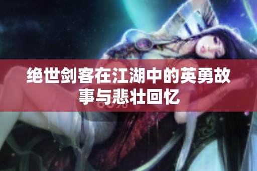 绝世剑客在江湖中的英勇故事与悲壮回忆
